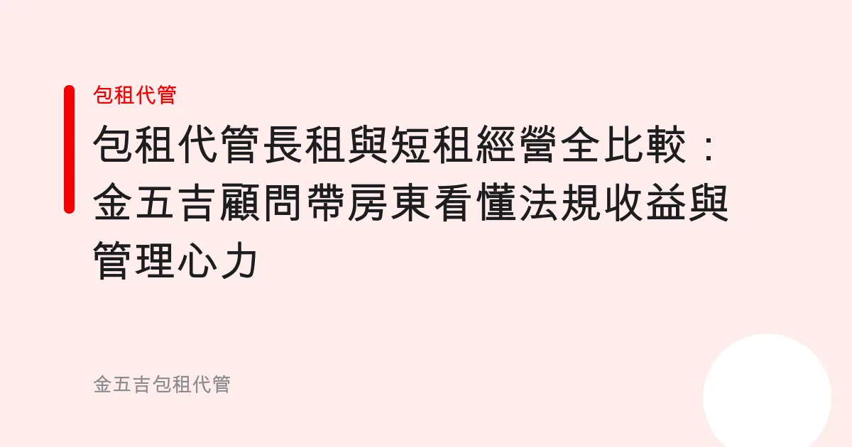 包租代管長租與短租經營全比較：金五吉顧問帶房東看懂法規收益與管理心力