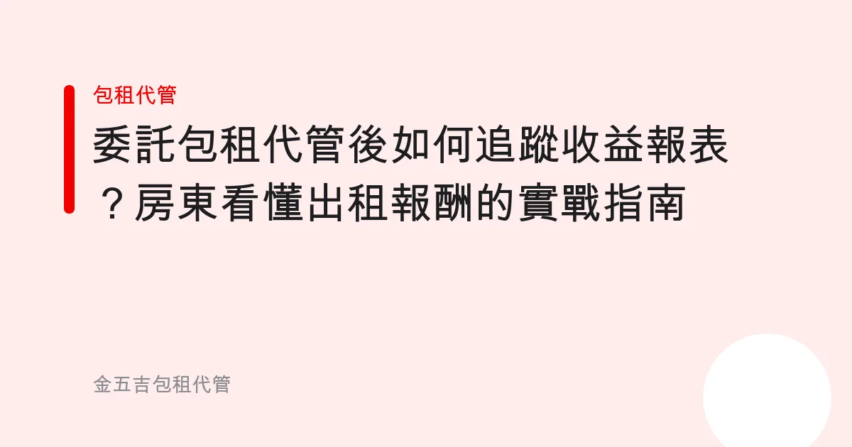 委託包租代管後如何追蹤收益報表？房東看懂出租報酬的實戰指南