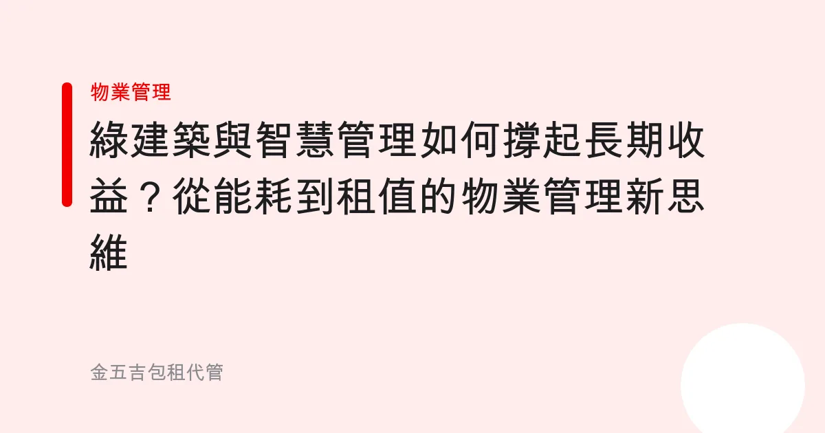 綠建築與智慧管理如何撐起長期收益？從能耗到租值的物業管理新思維