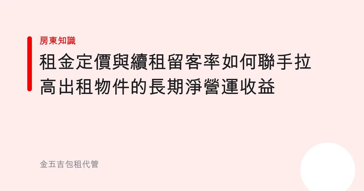 租金定價與續租留客率如何聯手拉高出租物件的長期淨營運收益